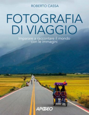Fotografia di viaggio. Imparare a raccontare il mondo con le immagini Roberto Cassa