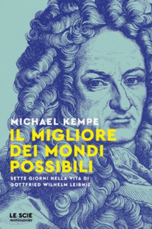 Il migliore dei mondi possibili. Sette giorni nella vita di Gottfried Whilelm Leibniz Michael Kempe