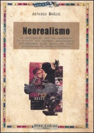 Il neorealismo. Il movimento che ha cambiato la storia del cinema, analizzato, fotogrammi alla mano, nei suoi procedimenti tecnico-formali Antonio 