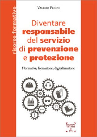 Diventare responsabile del servizio di prevenzione e protezione. Normativa, formazione, digitalizzazione Valerio Frioni