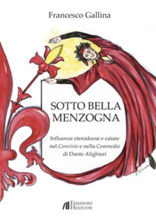 Sotto bella menzogna. Influenze eterodosse e catare nel Convivio e nella Commedia di Dante Alighieri Francesco Gallina