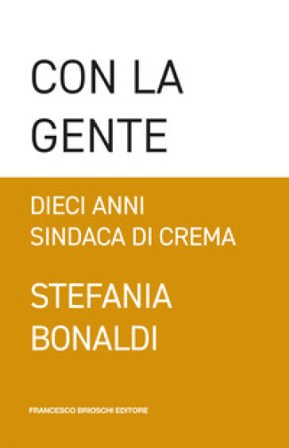 Con la gente. Dieci anni sindaca di Crema Stefania Bonaldi