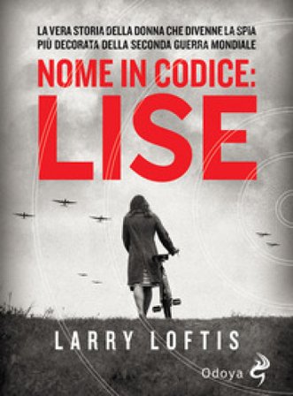 Nome in codice Lise. La vera storia della spia che divenne la donna più decorata della Seconda Guerra Mondiale Larry Loftis