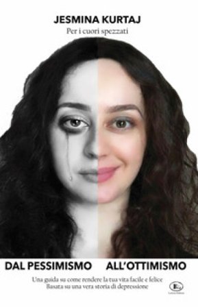 Dal pessimismo all'ottimismo. Una guida su come rendere la tua vita facile e felice basata su una vera storia di depressione Jesmina Kurtaj