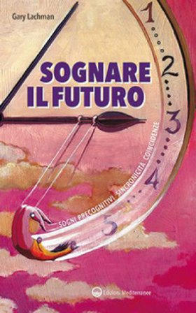 Sognare il futuro. Sogni precognitivi, sincronicità, coincidenze Gary Lachman