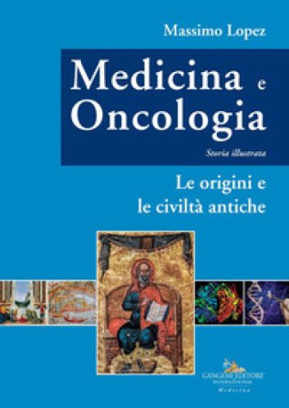 Medicina e oncologia. Storia illustrata. Vol. 1: Le origini e le civiltà antiche Massimo Lopez
