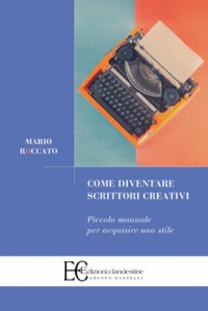 Come diventare scrittori creativi. Piccolo manuale per acquisire uno stile Mario Roccato