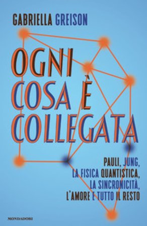 Ogni cosa è collegata. Pauli, Jung, la fisica quantistica, la sincronicità, l'amore e tutto il resto Gabriella Greison