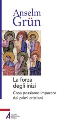 La forza degli inizi. Cosa possiamo imparare dai primi cristiani Anselm Grün