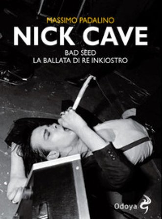 Nick Cave. Bad seed. La ballata di re inkiostro Massimo Padalino