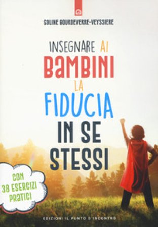 Insegnare ai bambini la fiducia in se stessi. Con 38 esercizi pratici Soline Bourdeverre-Veyssière