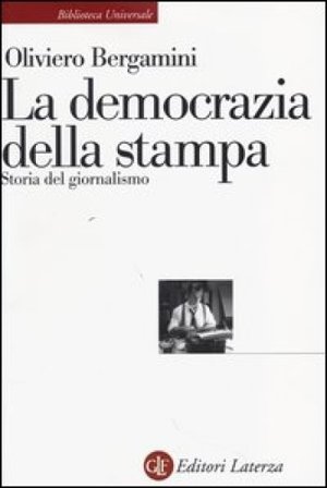 La democrazia della stampa. Storia del giornalismo Oliviero Bergamini