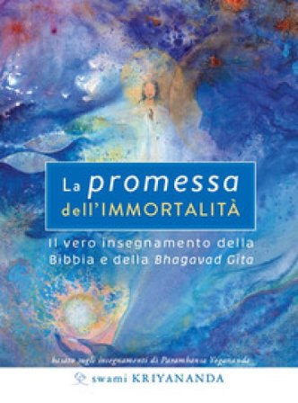 La promessa dell'immortalità. Il vero insegnamento della Bibbia e della Bhagavad Gita. Nuova ediz. Swami Kriyananda