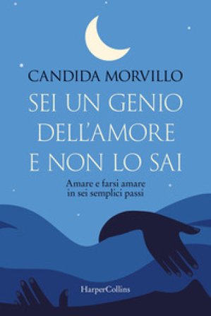 Sei un genio dell'amore e non lo sai. Amare e farsi amare in sei semplici passi Candida Morvillo