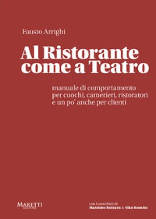 Al ristorante come a teatro. Manuale di comportamento per cuochi, camerieri, ristoratori e un po' anche per clienti Fausto Arrighi