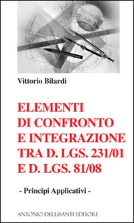 Elementi di confronto e integrazione tra D.Lgs. 231/2001 e D.Lgs 81/08. Principi applicativi Vittorio Bilardi