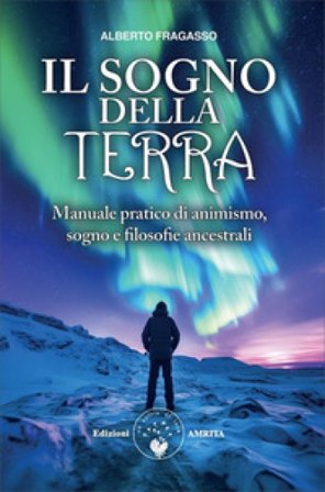 Il sogno della Terra. Manuale pratico di animismo, sogno e filosofie ancestrali Alberto Fragasso