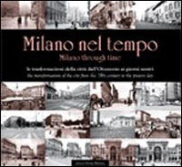 Milano nel tempo. Le trasformazioni della città dall'Ottocento ai giorni nostri. Ediz. italiana e inglese NA