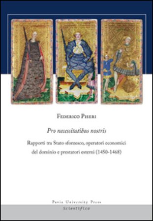 Pro necessitatibus nostris. Rapporti tra Stato sforzesco, operatori economici del dominio e prestatori esterni (1450-1468) Federico Piseri