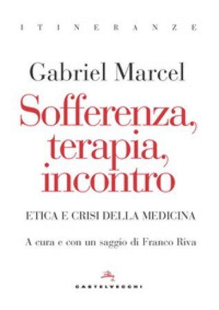 Sofferenza, terapia, incontro. Etica e crisi della medicina Gabriel Marcel