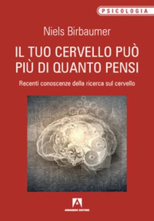 Il tuo cervello può più di quanto pensi. Recenti conoscenze della ricerca sul cervello Niels Birbaumer