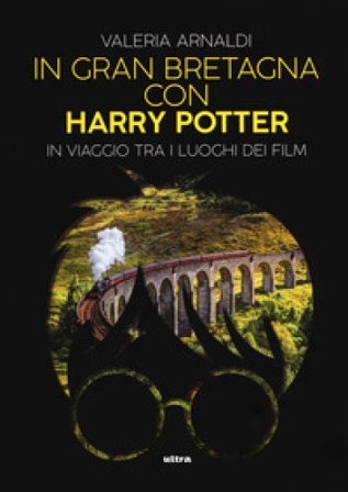 In Gran Bretagna con Harry Potter. In viaggio tra i luoghi dei film Valeria Arnaldi