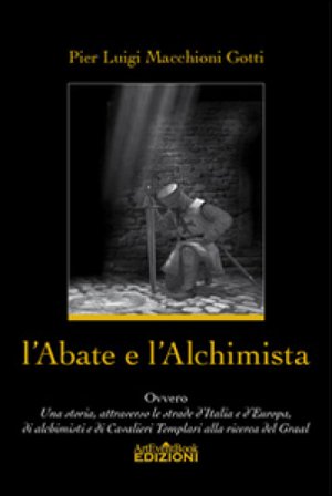 L'abate e l'alchimista. Ovvero, una storia, attraverso le strade d'Italia e d'Europa, di alchimisti e di cavalieri templari alla ricerca del Graal 
