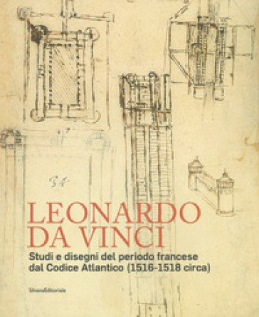 Leonardo da Vinci. Studi e disegni del periodo francese dal Codice Atlantico (1516-1518 circa) Pietro C. Marani