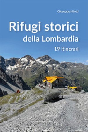 Rifugi storici della Lombardia. 19 itinerari Giuseppe Miotti