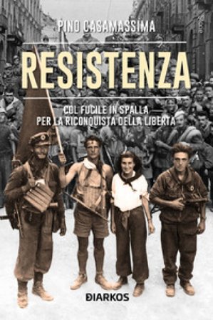 Resistenza. Col fucile in spalla per la riconquista della libertà Pino Casamassima