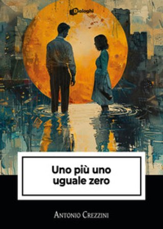 Uno più uno uguale zero Antonio Crezzini