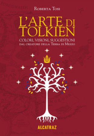 L'arte di Tolkien. Colori, visioni e suggestioni dal creatore della Terra di Mezzo. Nuova ediz. Roberta Tosi