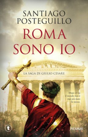 Roma sono io. La saga di Giulio Cesare Santiago Posteguillo