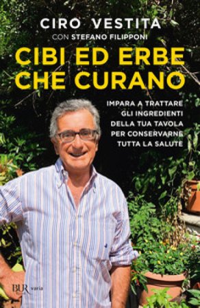 Cibi ed erbe che curano. Impara a trattare gli ingredienti della tua tavola per conservarne tutta la salute Ciro Vestita