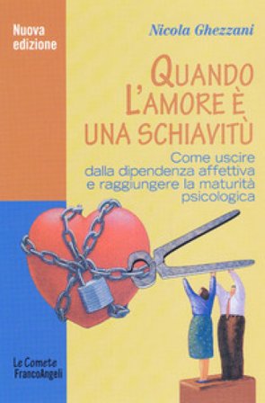 Quando l'amore è una schiavitù. Come uscire dalla dipendenza affettiva e raggiungere la maturità psicologica Nicola Ghezzani