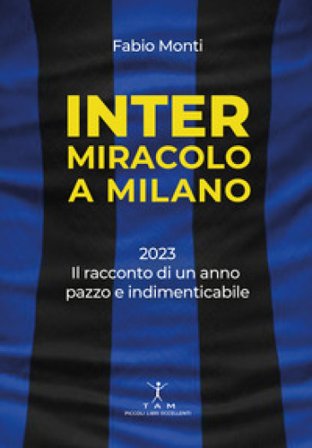 Inter. Miracolo a Milano. 2023, il racconto di un anno pazzo e indimenticabile Fabio Monti