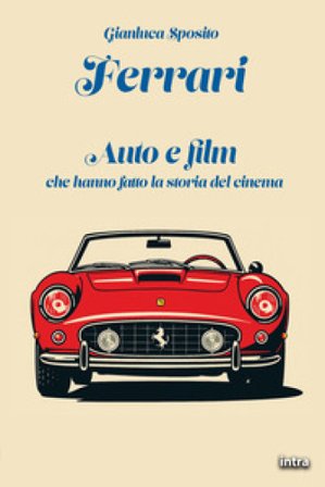 Ferrari. Auto e film che hanno fatto la storia del cinema Gianluca Sposito