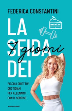 La sfida dei 7 giorni. Piccolo obiettivi quotidiani per allenarti con il sorriso Federica Constantini
