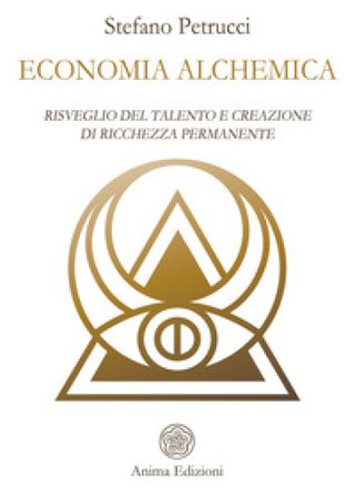 Economia alchemica. Risveglio del talento e creazione di ricchezza permanente Stefano Petrucci