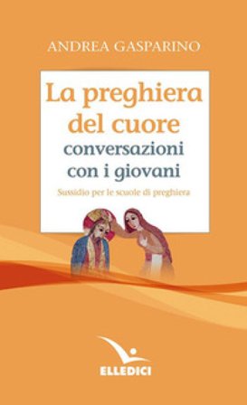 La preghiera del cuore. Conversazioni con i giovani. Sussidio per le scuole di preghiera Andrea Gasparino