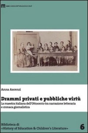 Drammi privati e pubbliche virtù. La maestra italiana dell'Ottocento tra narrazione letteraria e cronaca giornalistica Anna Ascenzi