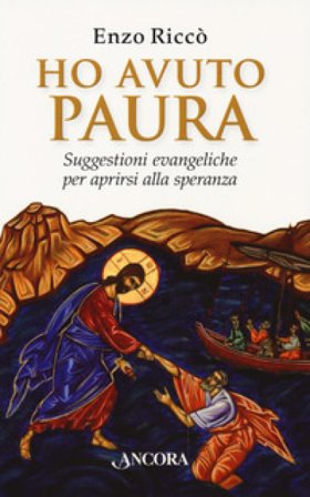Ho avuto paura. Suggestioni evangeliche per aprirsi alla speranza Enzo Riccò