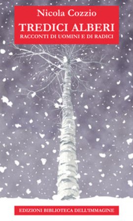 Tredici alberi. Racconti di uomini e di radici Nicola Cozzio