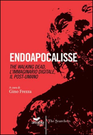 Endoapocalisse. The walking dead, l'immaginario digitale, il post umano Gino Frezza