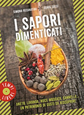 I sapori dimenticati. Aneto, lavanda, noce moscata, cannella... Un patrimonio di gusti da riscoprire Simona Recanatini