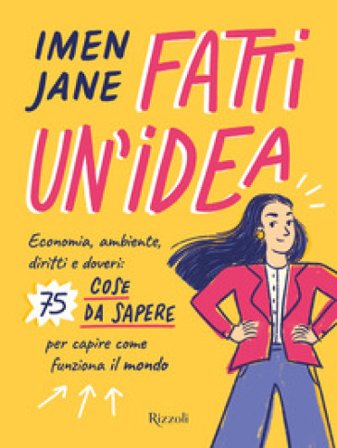 Fatti un'idea. Economa, ambiente, diritti e doveri: 75 cose da sapere per capire come funziona il mondo Imen Jane