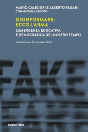 Disinformare: ecco l'arma. L'emergenza educativa e democratica del nostro tempo Mario Caligiuri