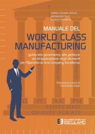 Manuale del World Class Manufacturing. Guida alla governance, alla gestione ed all'applicazione degli strumenti per l'Operational and Company 