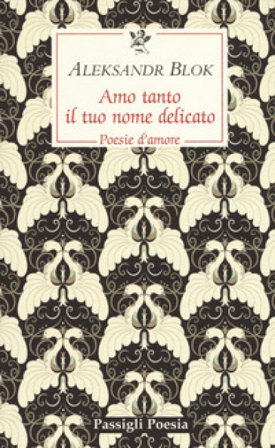 Amo tanto il tuo nome delicato. Poesie d'amore, 1898-1916 Aleksandr Blok