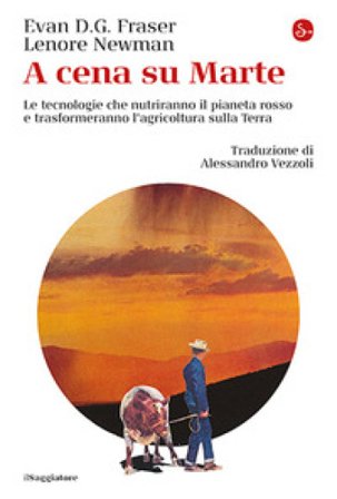 A cena su Marte. Le tecnologie che nutriranno il pianeta rosso e trasformeranno l'agricoltura sulla Terra Evan D. G. Fraser
